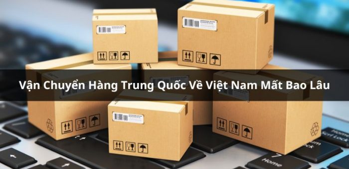 Vận Chuyển Hàng Trung Quốc Về Việt Nam Mất Bao Lâu?