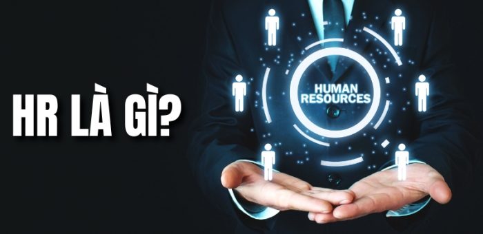 HR Là Gì? Tổng Hợp Những Điều Bạn Cần Biết Về Ngành HR
